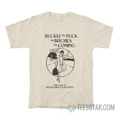 Buckle The Fuck Up Bitches I'm Coming T-Shirt