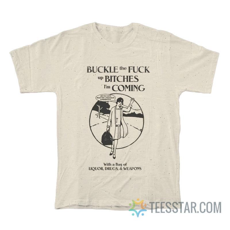 Buckle The Fuck Up Bitches I'm Coming T-Shirt