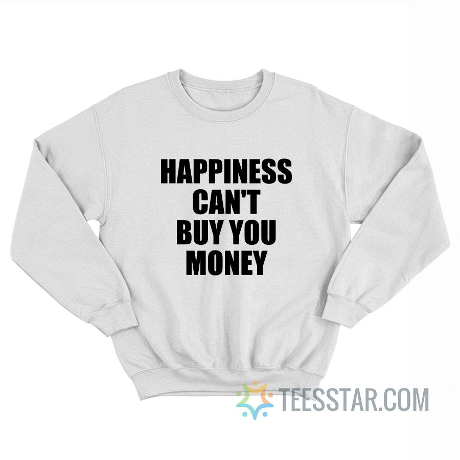 Happiness Can't Buy You Money Sweatshirt