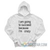 I Am Going To Succeed Because I’m Crazy Hoodie