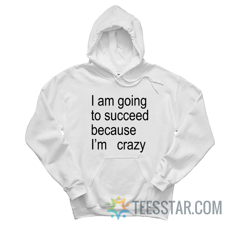 I Am Going To Succeed Because I’m Crazy Hoodie