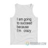 I Am Going To Succeed Because I’m Crazy Tank Top