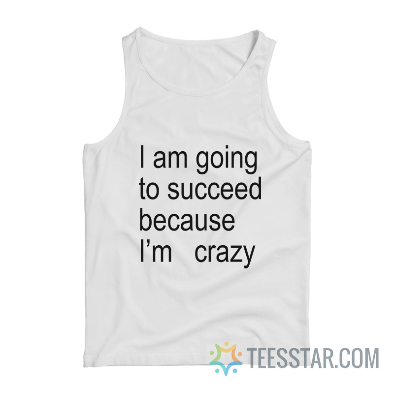 I Am Going To Succeed Because I’m Crazy Tank Top