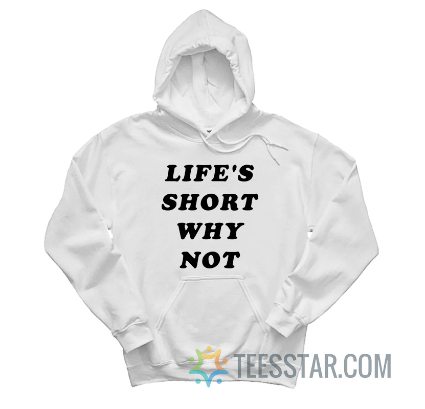 Life's Short Why Not Hoodie