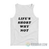 Life's Short Why Not Tank Top