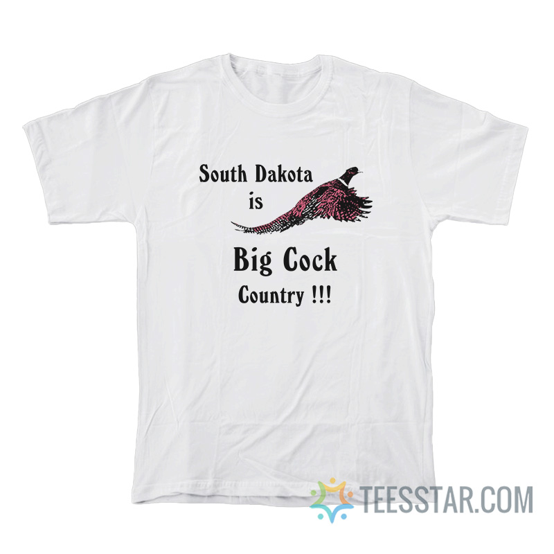 South Dakota Is Big Cock Country T-Shirt