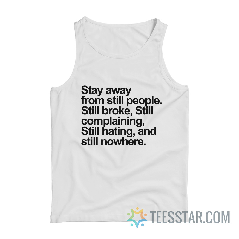 Stay Away From Still People Still Broke Still Complaining Still Hating And Still Nowhere Tank Top