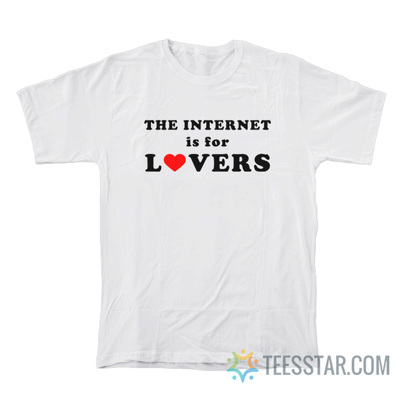 The Internet Is For Lovers T-Shirt