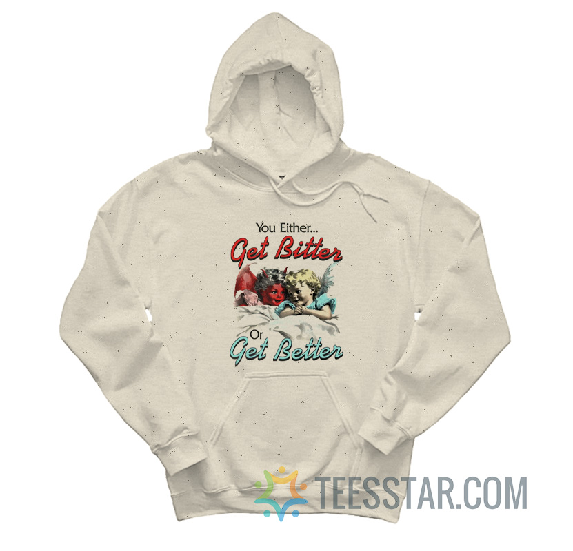 You Either Get Bitter Or Get Better Hoodie