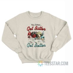 You Either Get Bitter Or Get Better Sweatshirt