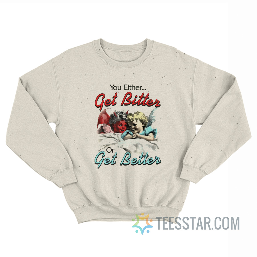 You Either Get Bitter Or Get Better Sweatshirt