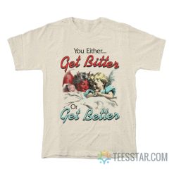 You Either Get Bitter Or Get Better T-Shirt