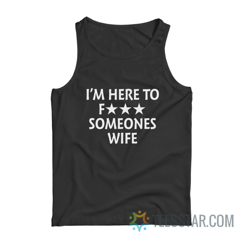 I’m Here To Fuck Someone’s Wife Tank Top