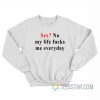 Sex No My Life Fucks Me Everyday Sweatshirt