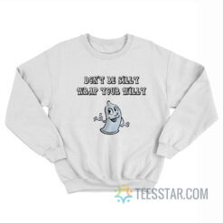 Don’t Be Silly Wrap Your Willy Sweatshirt