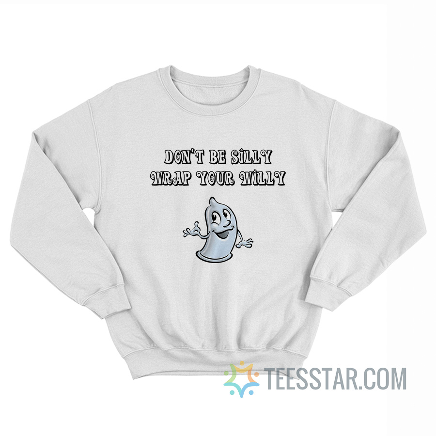 Don’t Be Silly Wrap Your Willy Sweatshirt