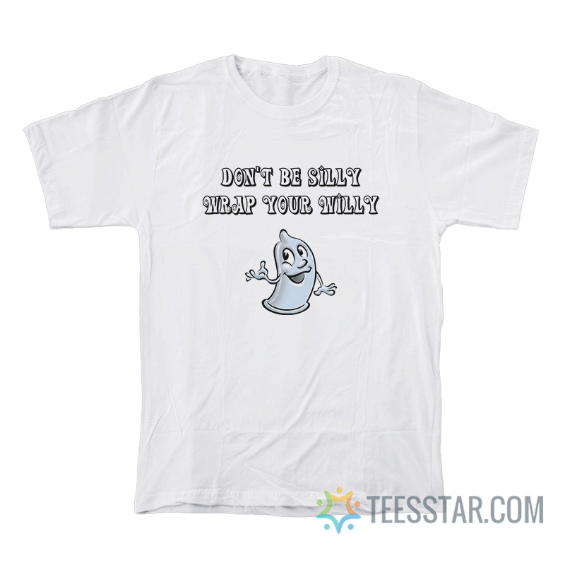 Don’t Be Silly Wrap Your Willy T-Shirt