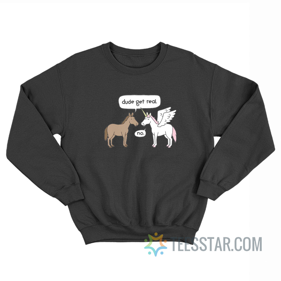 Horse And Unicorn Dude Get Real No Sweatshirt