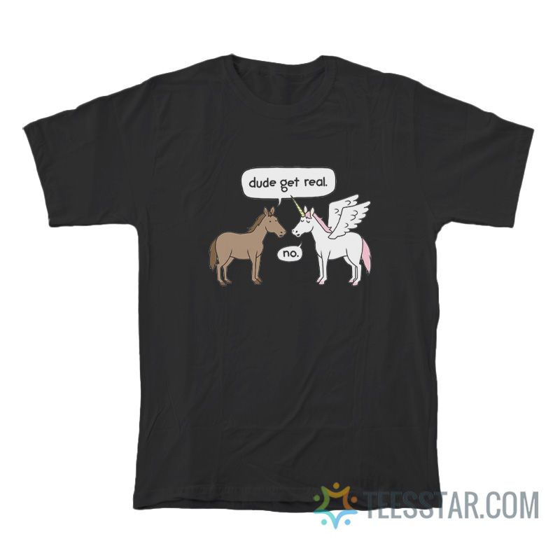 Horse And Unicorn Dude Get Real No T-Shirt