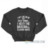 I Act Like I'm Ok But Deep Down I Need The Baseball Season Back Sweatshirt