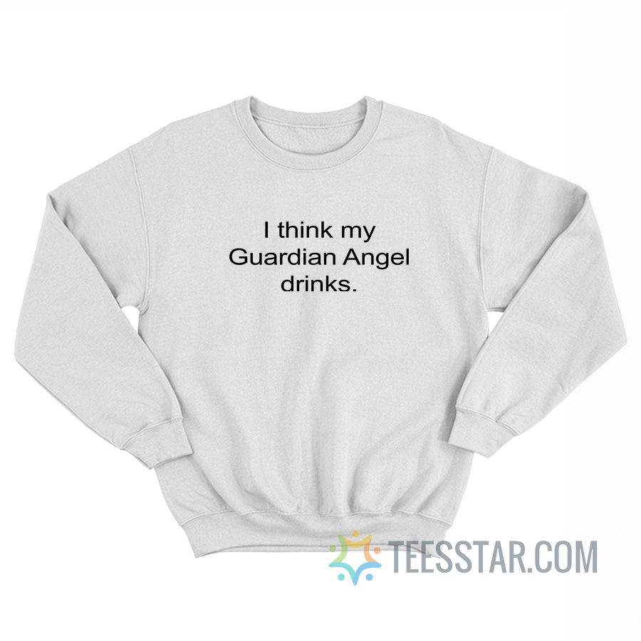 I Think My Guardian Angel Drinks Sweatshirt