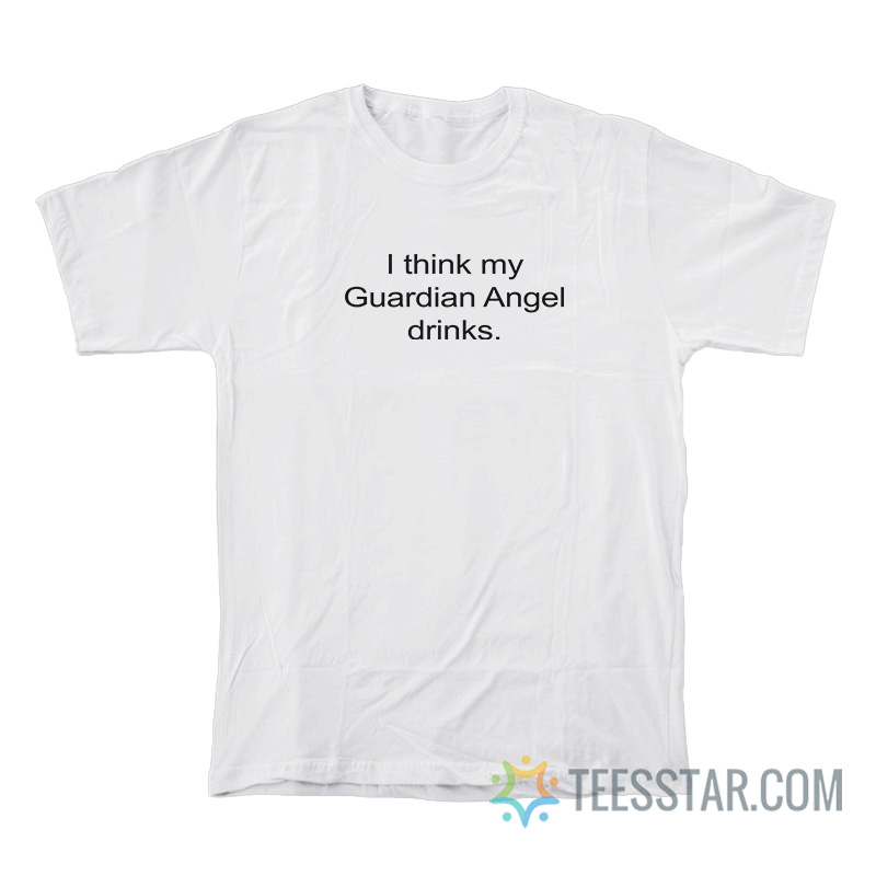 I Think My Guardian Angel Drinks T-Shirt
