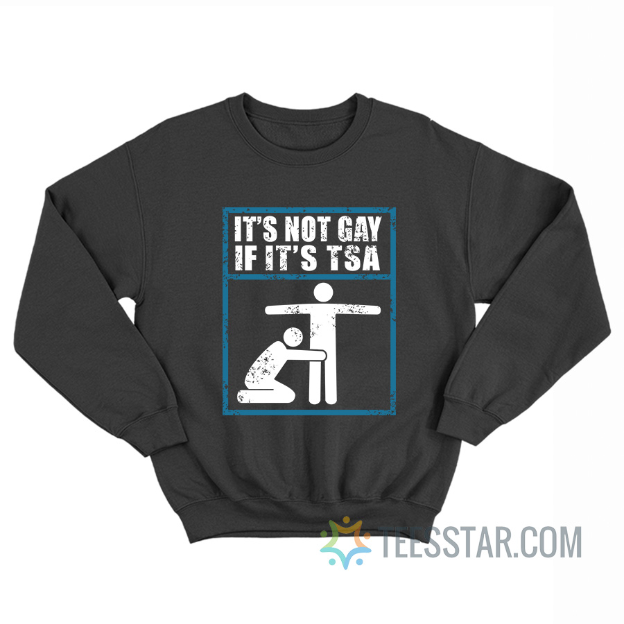 It’s Not Gay If It’s TSA Sweatshirt