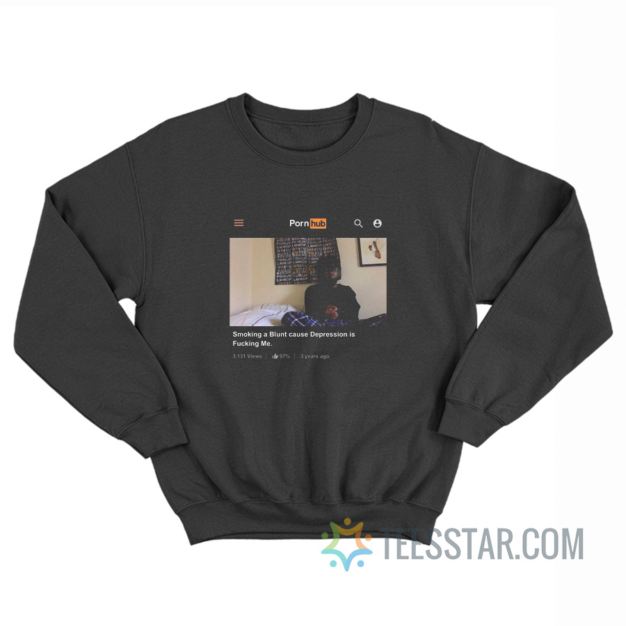 Smoking A Blunt Cause Depression Is Fucking Me Pornhub Sweatshirt