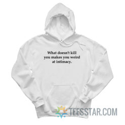 What Doesn't Kill You Makes You Weird At Intimacy Hoodie