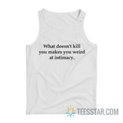 What Doesn't Kill You Makes You Weird At Intimacy Tank Top