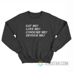 Eat Me Love Me Consume Me Devour Me Sweatshirt