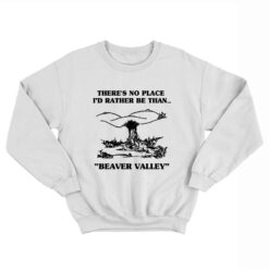 There's No Place I'd Rather Be Than Beaver Valley Sweatshirt