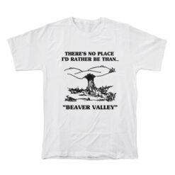 There's No Place I'd Rather Be Than Beaver Valley T-Shirt