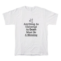 Anything As Universal As Death Must Be A Blessing T-Shirt