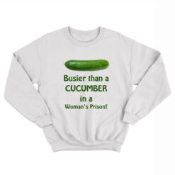 Busier Than A Cucumber In A Woman’s Prison Sweatshirt
