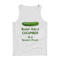 Busier Than A Cucumber In A Woman’s Prison Tank Top