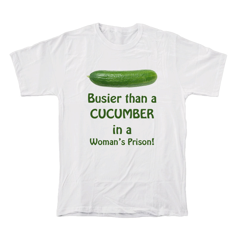 Busier Than A Cucumber In A Woman’s Prison T-Shirt