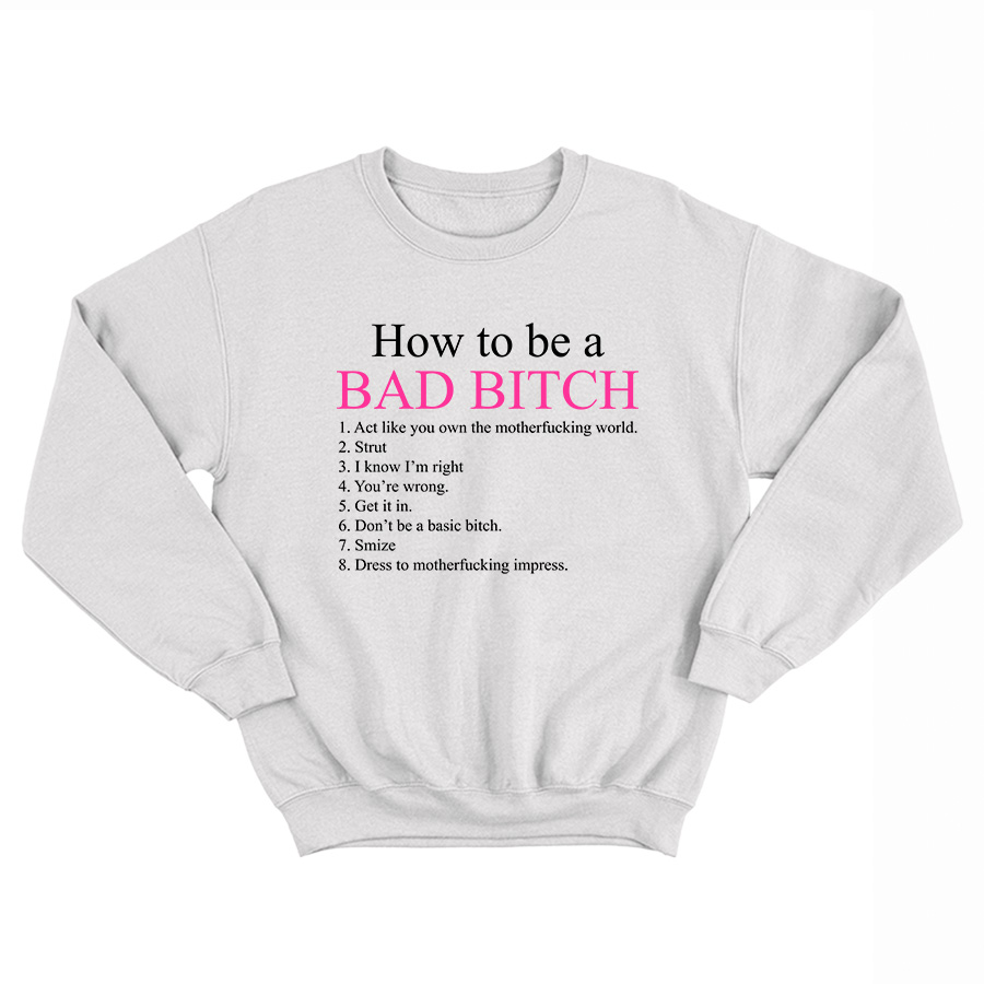 How To Be A Bad Bitch Act Like You Own The Motherfucking World Sweatshirt