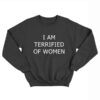 I Am Terrified Of Women Sweatshirt