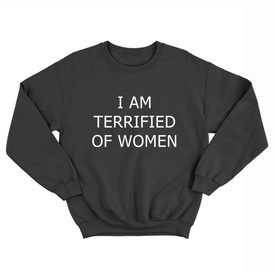 I Am Terrified Of Women Sweatshirt