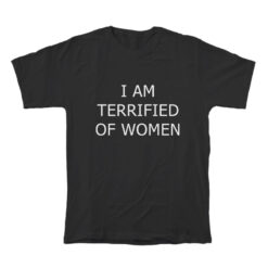 I Am Terrified Of Women T-Shirt