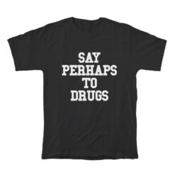 Say Perhaps To Drugs T-Shirt For Unisex