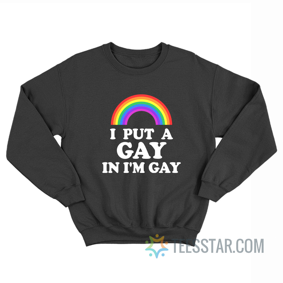 I Put A Gay In I'm Gay Sweatshirt