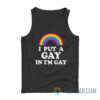 I Put A Gay In I'm Gay Tank Top