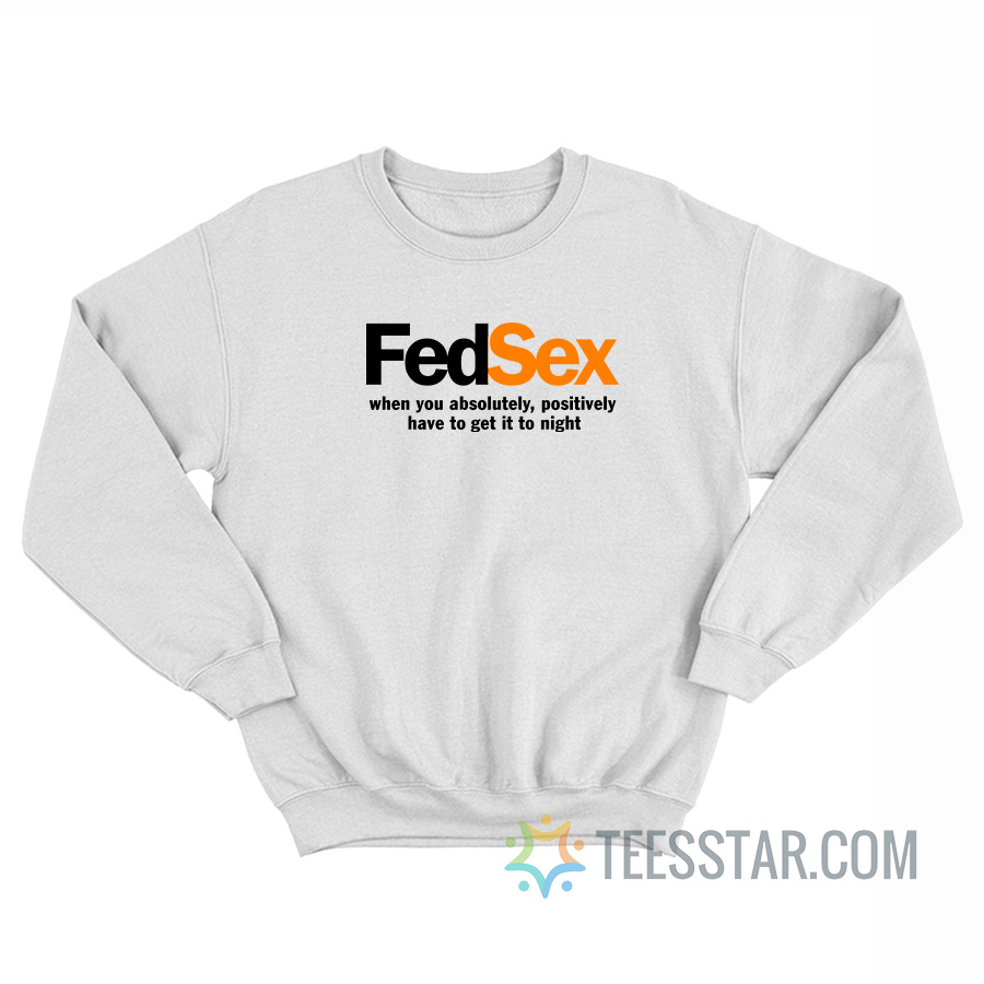 FedSex When You Absolutely Positively Have To Get It To Night Sweatshirt