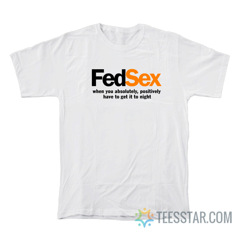 FedSex When You Absolutely Positively Have To Get It To Night T-Shirt