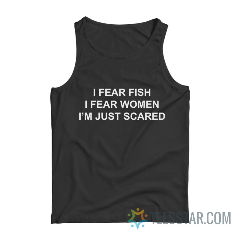 I Fear Fish I Fear Women I’m Just Scared Tank Top