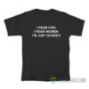 I Fear Fish I Fear Women I’m Just Scared T-Shirt