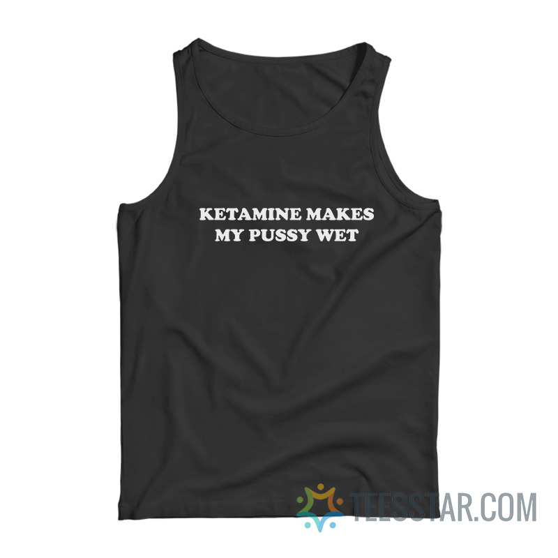 Ketamine Makes My Pussy Wet Tank Top
