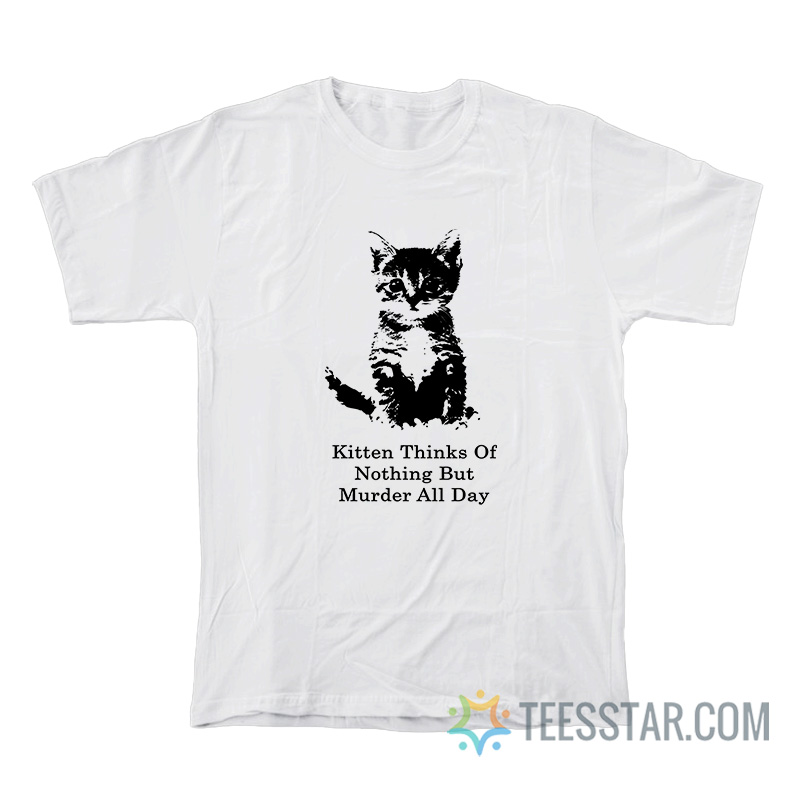 Kitten Thinks Of Nothing But Murder All Day T-Shirt